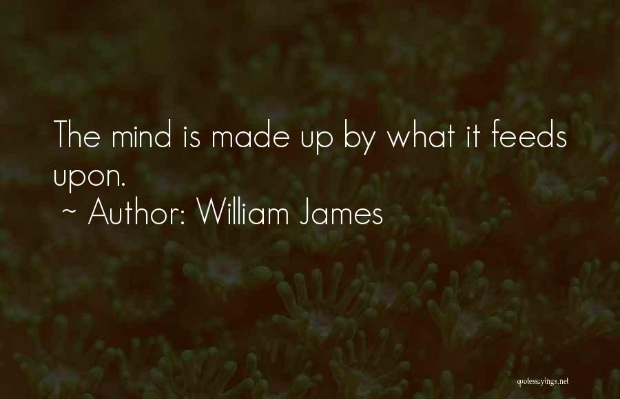 William James Quotes: The Mind Is Made Up By What It Feeds Upon.
