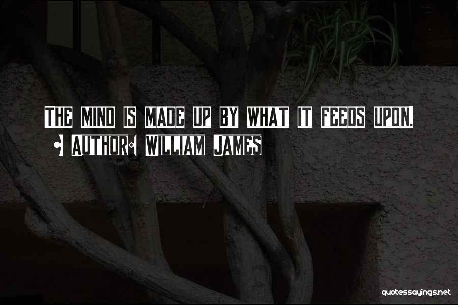 William James Quotes: The Mind Is Made Up By What It Feeds Upon.