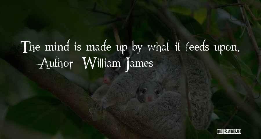 William James Quotes: The Mind Is Made Up By What It Feeds Upon.