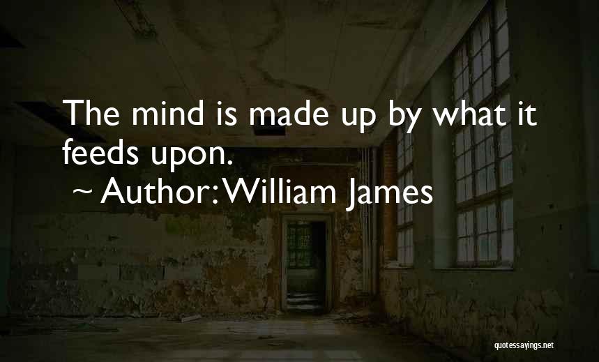 William James Quotes: The Mind Is Made Up By What It Feeds Upon.