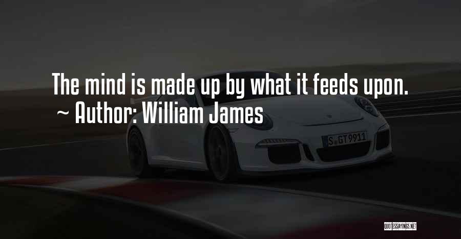 William James Quotes: The Mind Is Made Up By What It Feeds Upon.