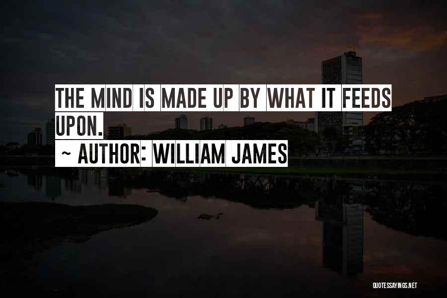 William James Quotes: The Mind Is Made Up By What It Feeds Upon.