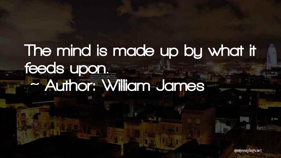 William James Quotes: The Mind Is Made Up By What It Feeds Upon.