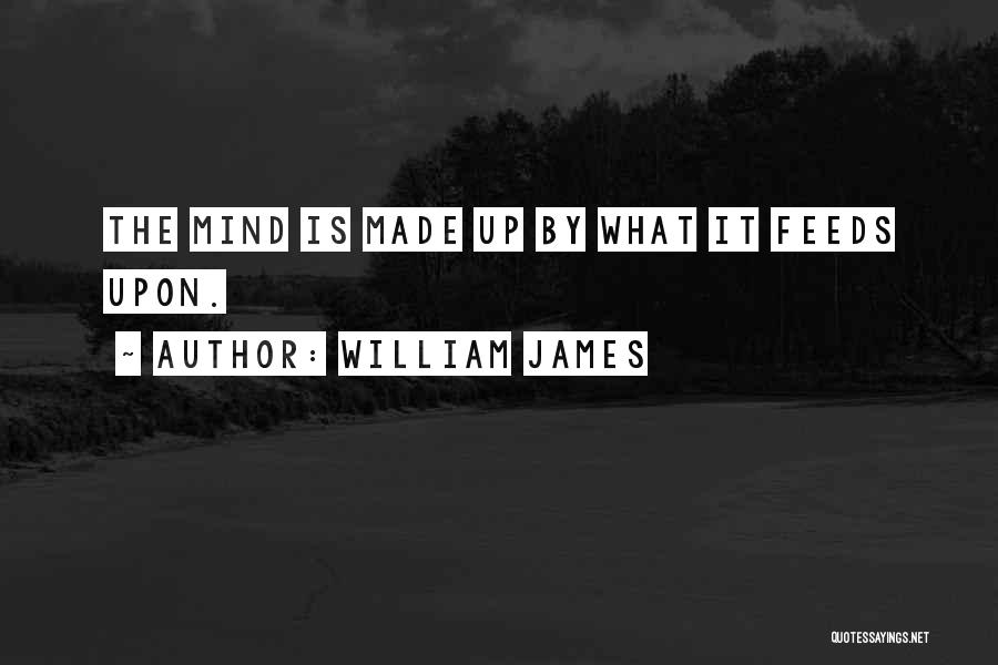 William James Quotes: The Mind Is Made Up By What It Feeds Upon.