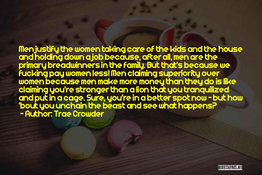 Trae Crowder Quotes: Men Justify The Women Taking Care Of The Kids And The House And Holding Down A Job Because, After All,