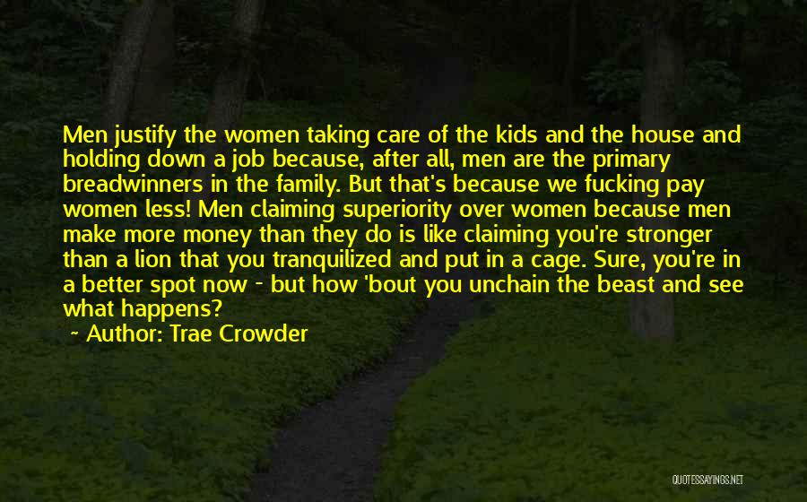 Trae Crowder Quotes: Men Justify The Women Taking Care Of The Kids And The House And Holding Down A Job Because, After All,
