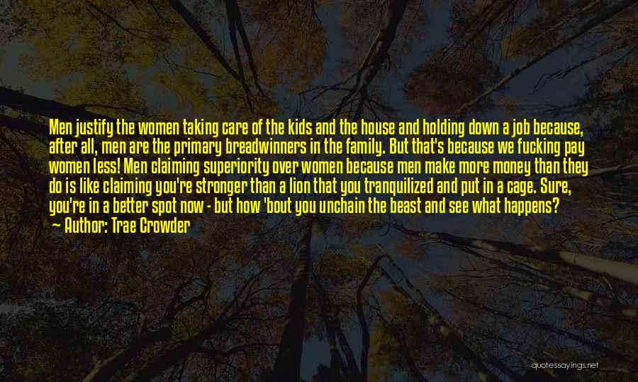 Trae Crowder Quotes: Men Justify The Women Taking Care Of The Kids And The House And Holding Down A Job Because, After All,
