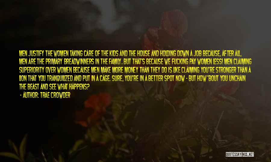 Trae Crowder Quotes: Men Justify The Women Taking Care Of The Kids And The House And Holding Down A Job Because, After All,