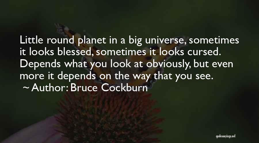 Bruce Cockburn Quotes: Little Round Planet In A Big Universe, Sometimes It Looks Blessed, Sometimes It Looks Cursed. Depends What You Look At