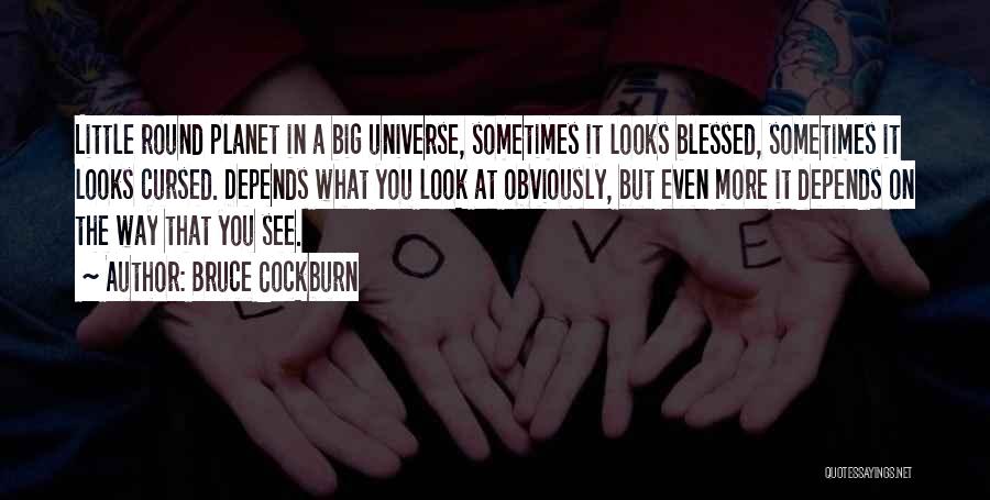 Bruce Cockburn Quotes: Little Round Planet In A Big Universe, Sometimes It Looks Blessed, Sometimes It Looks Cursed. Depends What You Look At