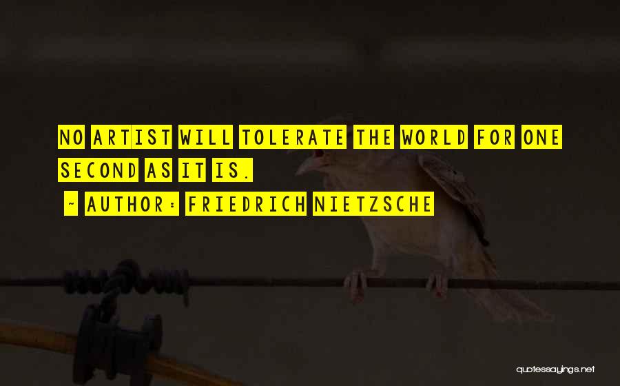 Friedrich Nietzsche Quotes: No Artist Will Tolerate The World For One Second As It Is.