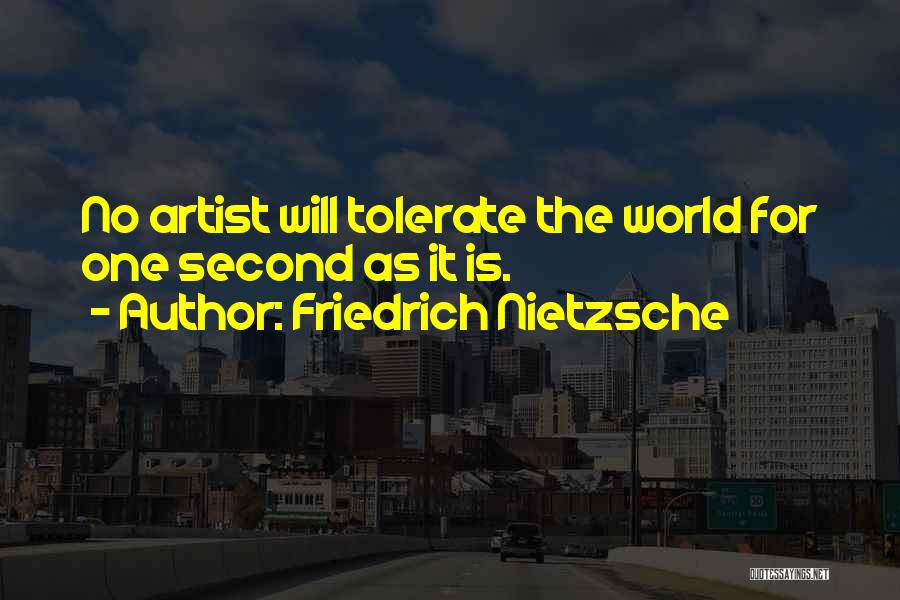 Friedrich Nietzsche Quotes: No Artist Will Tolerate The World For One Second As It Is.