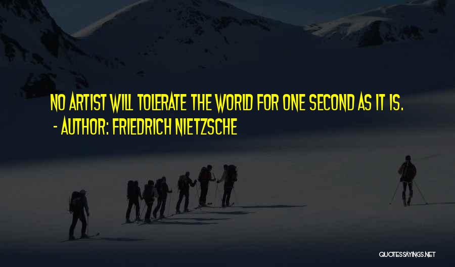 Friedrich Nietzsche Quotes: No Artist Will Tolerate The World For One Second As It Is.