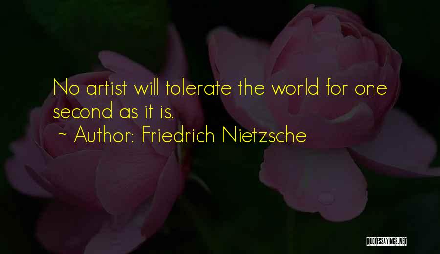 Friedrich Nietzsche Quotes: No Artist Will Tolerate The World For One Second As It Is.