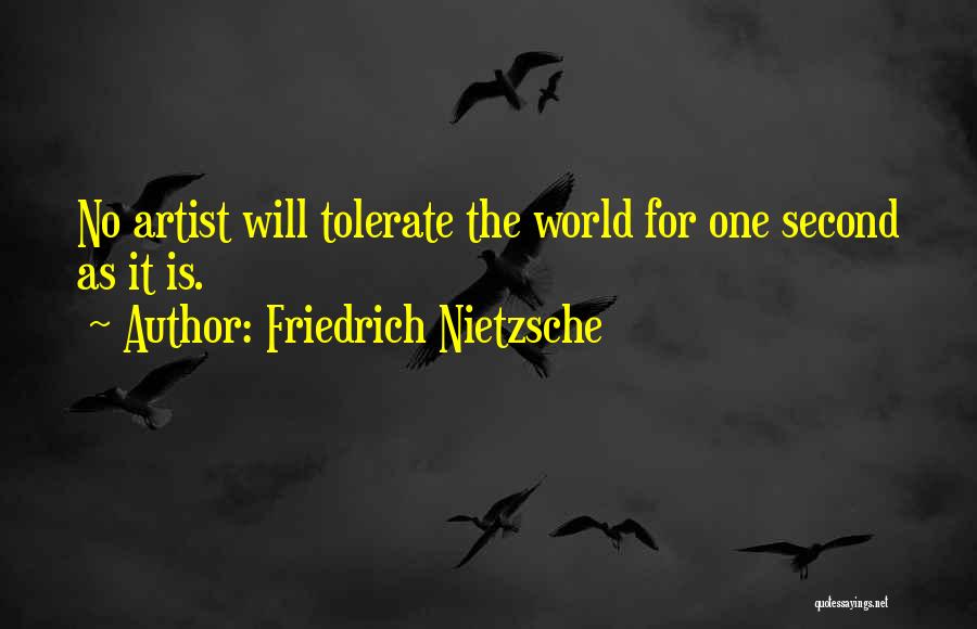 Friedrich Nietzsche Quotes: No Artist Will Tolerate The World For One Second As It Is.