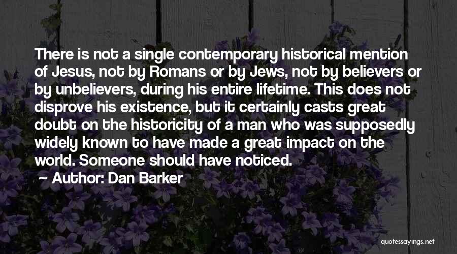 Dan Barker Quotes: There Is Not A Single Contemporary Historical Mention Of Jesus, Not By Romans Or By Jews, Not By Believers Or