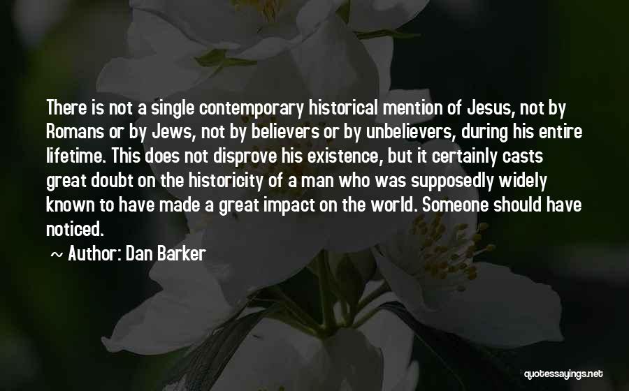 Dan Barker Quotes: There Is Not A Single Contemporary Historical Mention Of Jesus, Not By Romans Or By Jews, Not By Believers Or