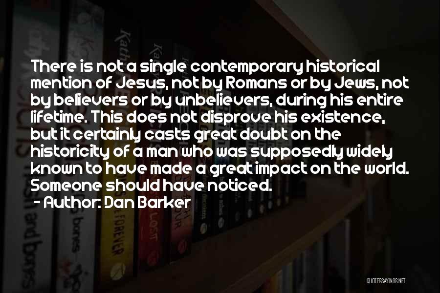 Dan Barker Quotes: There Is Not A Single Contemporary Historical Mention Of Jesus, Not By Romans Or By Jews, Not By Believers Or