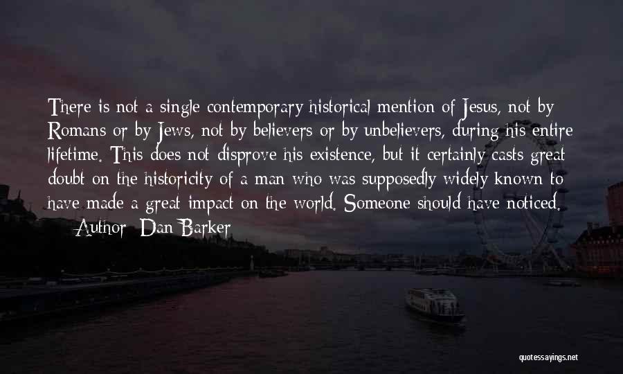 Dan Barker Quotes: There Is Not A Single Contemporary Historical Mention Of Jesus, Not By Romans Or By Jews, Not By Believers Or