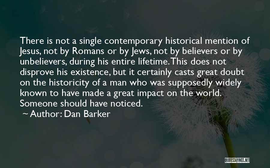 Dan Barker Quotes: There Is Not A Single Contemporary Historical Mention Of Jesus, Not By Romans Or By Jews, Not By Believers Or