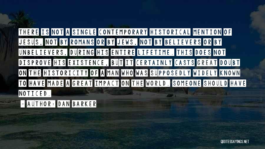 Dan Barker Quotes: There Is Not A Single Contemporary Historical Mention Of Jesus, Not By Romans Or By Jews, Not By Believers Or