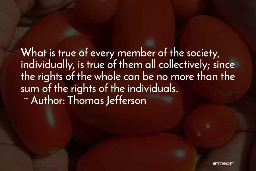 Thomas Jefferson Quotes: What Is True Of Every Member Of The Society, Individually, Is True Of Them All Collectively; Since The Rights Of