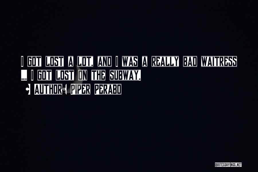 Piper Perabo Quotes: I Got Lost A Lot, And I Was A Really Bad Waitress ... I Got Lost On The Subway.