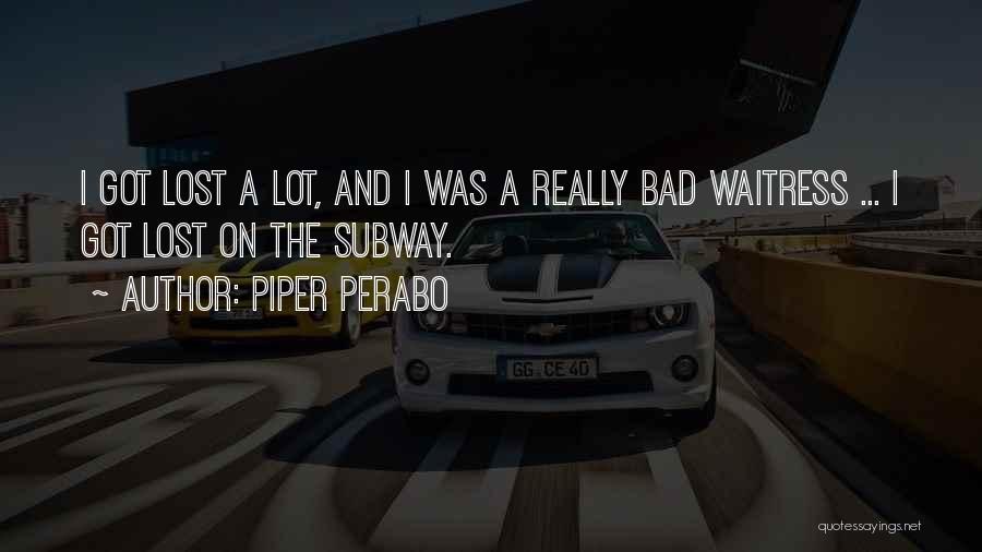 Piper Perabo Quotes: I Got Lost A Lot, And I Was A Really Bad Waitress ... I Got Lost On The Subway.