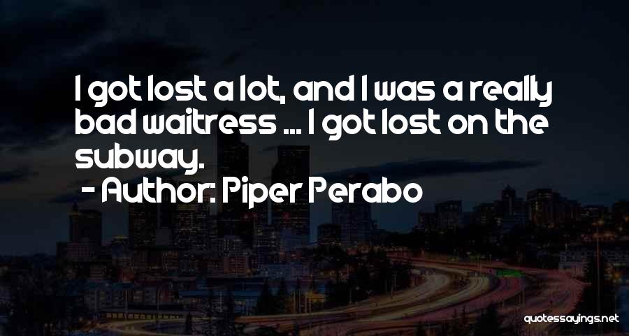 Piper Perabo Quotes: I Got Lost A Lot, And I Was A Really Bad Waitress ... I Got Lost On The Subway.