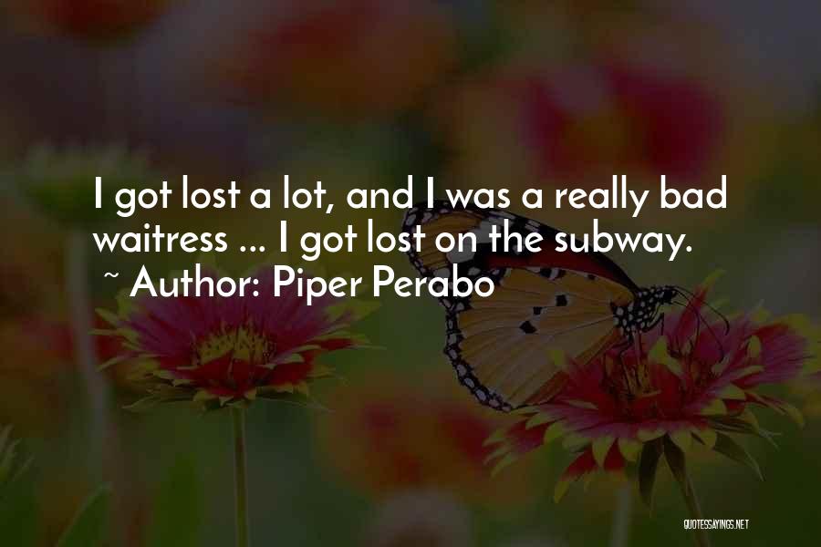 Piper Perabo Quotes: I Got Lost A Lot, And I Was A Really Bad Waitress ... I Got Lost On The Subway.