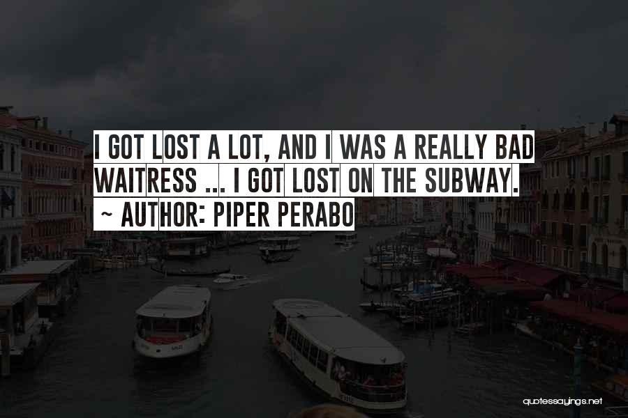 Piper Perabo Quotes: I Got Lost A Lot, And I Was A Really Bad Waitress ... I Got Lost On The Subway.