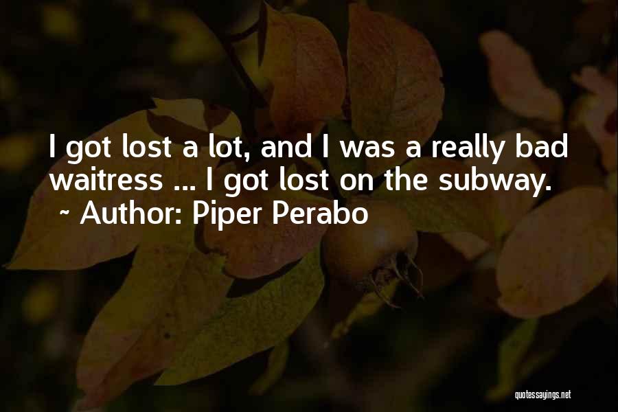 Piper Perabo Quotes: I Got Lost A Lot, And I Was A Really Bad Waitress ... I Got Lost On The Subway.
