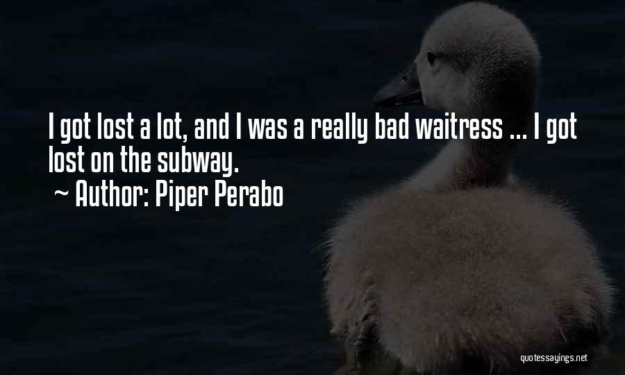 Piper Perabo Quotes: I Got Lost A Lot, And I Was A Really Bad Waitress ... I Got Lost On The Subway.
