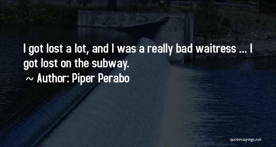 Piper Perabo Quotes: I Got Lost A Lot, And I Was A Really Bad Waitress ... I Got Lost On The Subway.