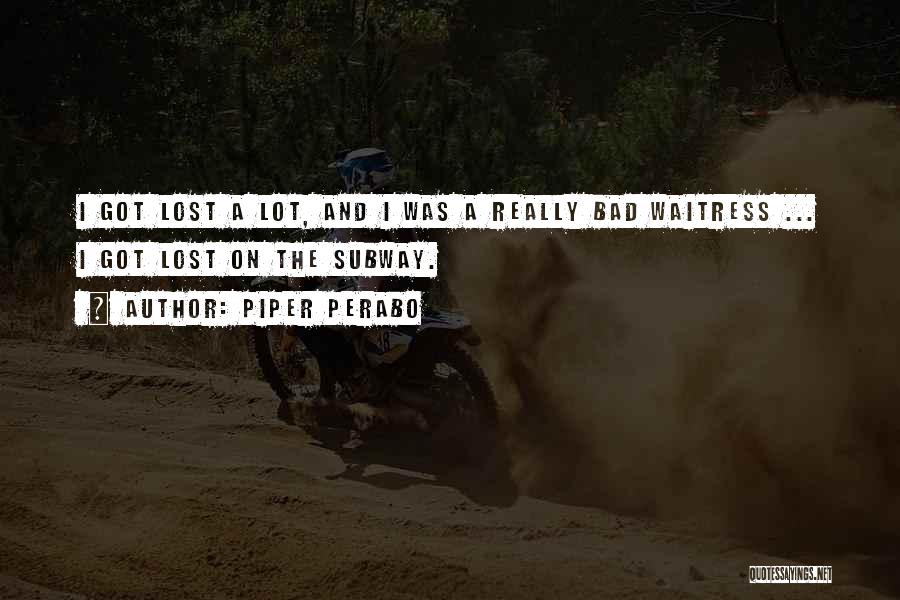 Piper Perabo Quotes: I Got Lost A Lot, And I Was A Really Bad Waitress ... I Got Lost On The Subway.