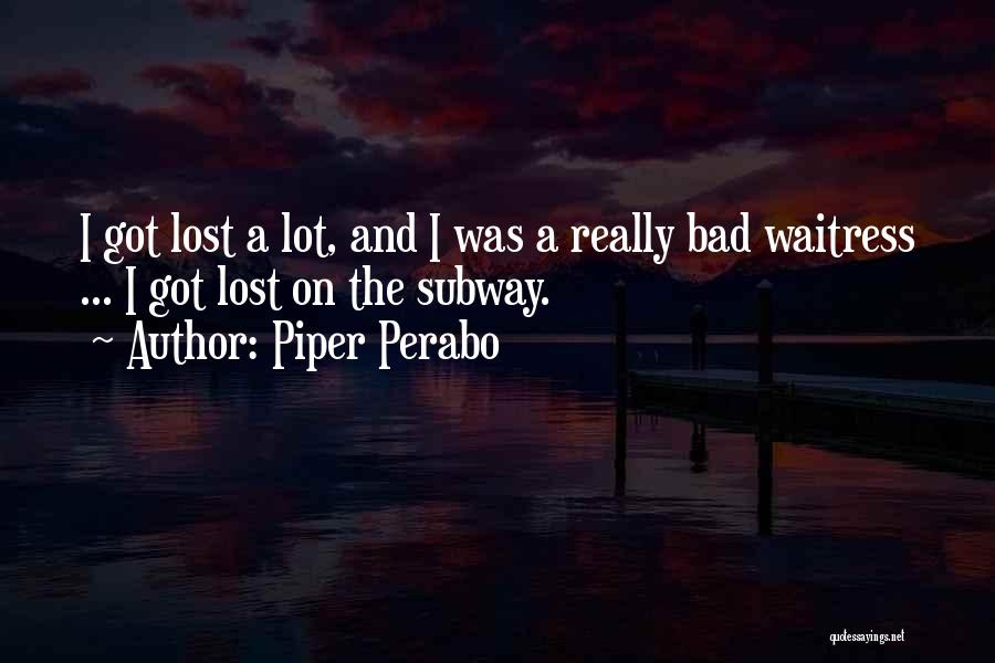 Piper Perabo Quotes: I Got Lost A Lot, And I Was A Really Bad Waitress ... I Got Lost On The Subway.