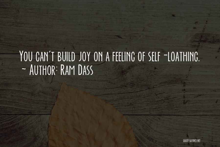 Ram Dass Quotes: You Can't Build Joy On A Feeling Of Self-loathing.