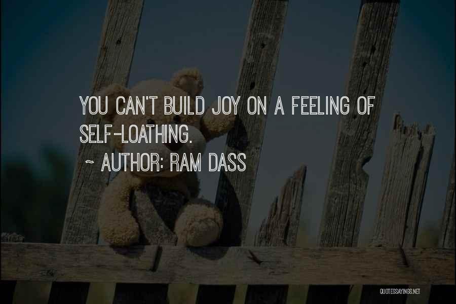 Ram Dass Quotes: You Can't Build Joy On A Feeling Of Self-loathing.
