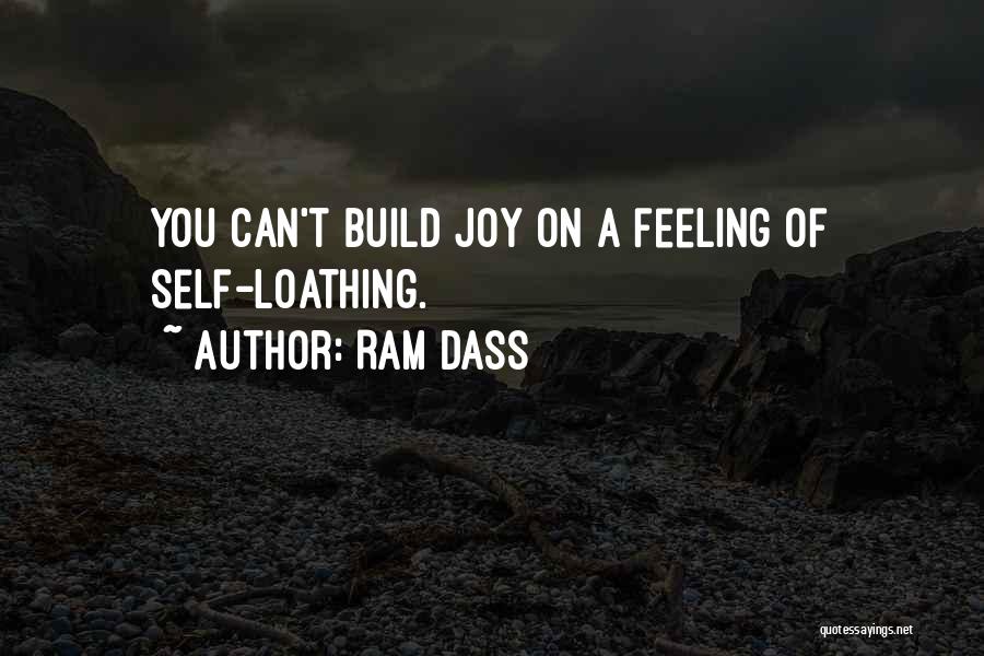 Ram Dass Quotes: You Can't Build Joy On A Feeling Of Self-loathing.