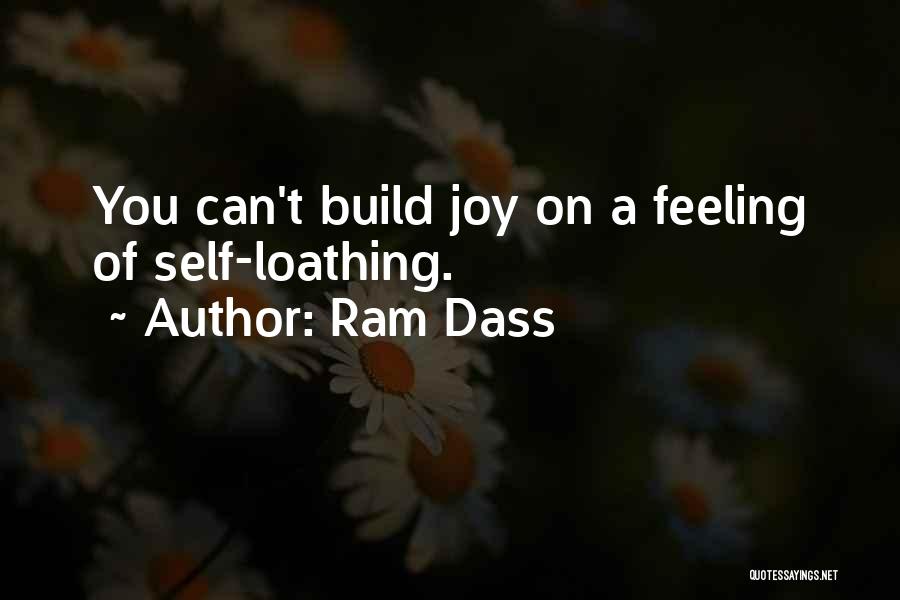 Ram Dass Quotes: You Can't Build Joy On A Feeling Of Self-loathing.