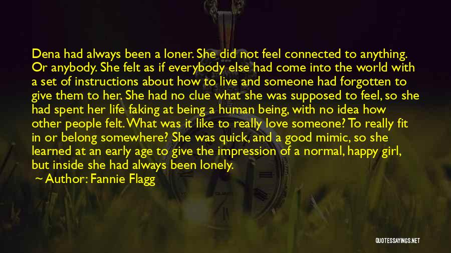 Fannie Flagg Quotes: Dena Had Always Been A Loner. She Did Not Feel Connected To Anything. Or Anybody. She Felt As If Everybody