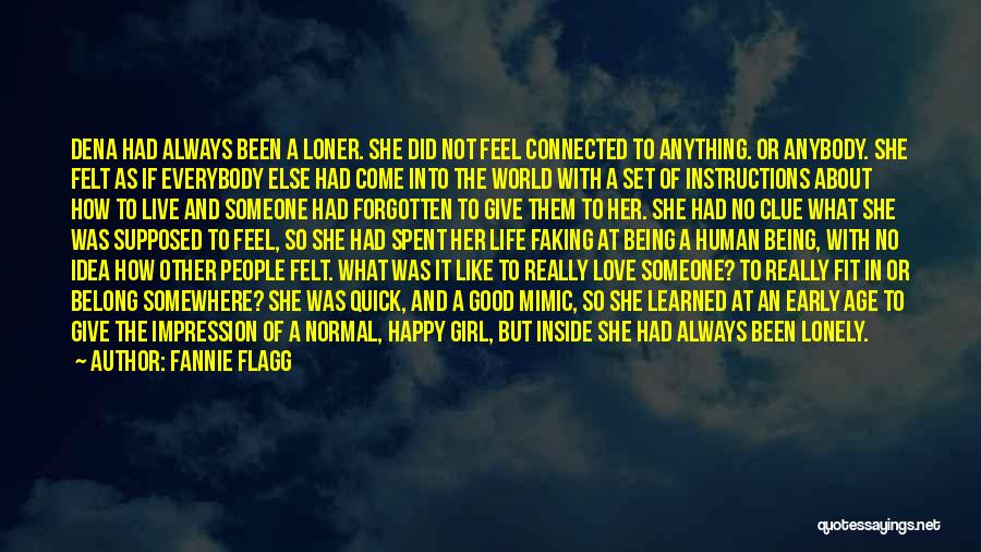 Fannie Flagg Quotes: Dena Had Always Been A Loner. She Did Not Feel Connected To Anything. Or Anybody. She Felt As If Everybody