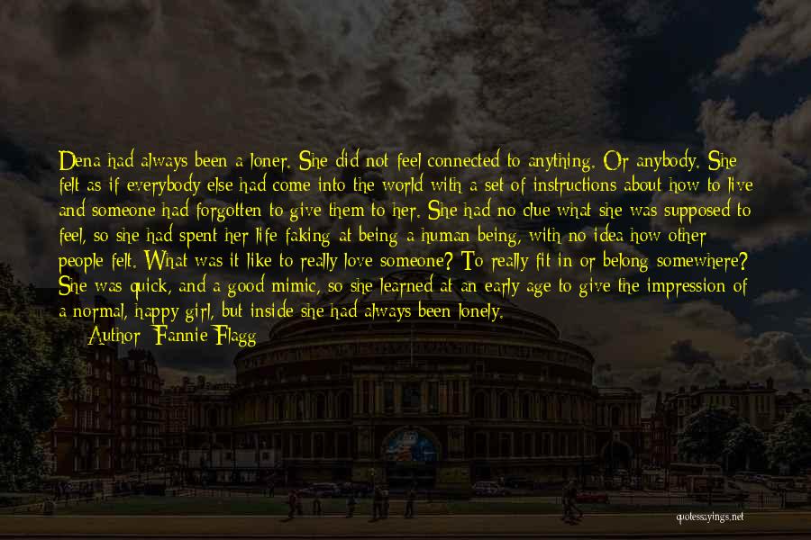 Fannie Flagg Quotes: Dena Had Always Been A Loner. She Did Not Feel Connected To Anything. Or Anybody. She Felt As If Everybody