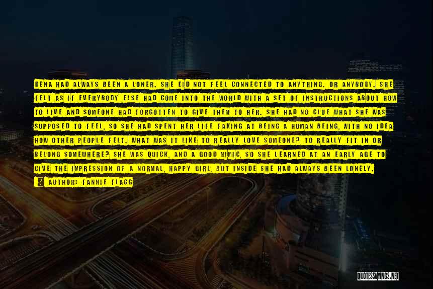 Fannie Flagg Quotes: Dena Had Always Been A Loner. She Did Not Feel Connected To Anything. Or Anybody. She Felt As If Everybody