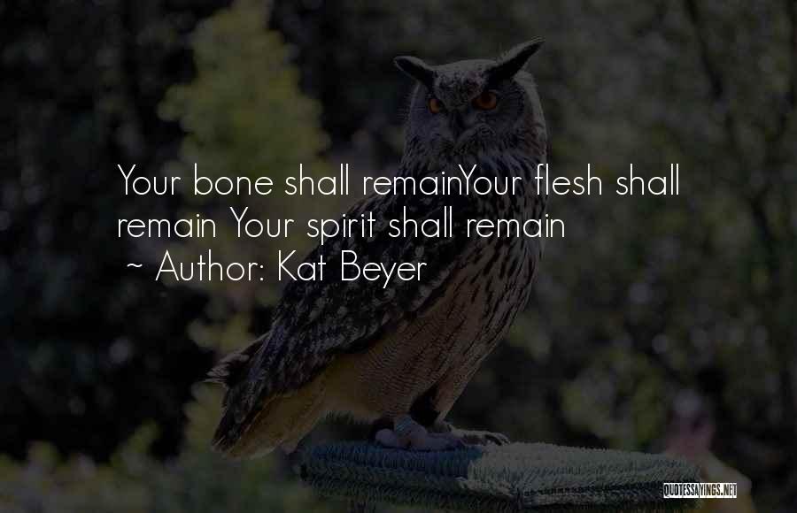 Kat Beyer Quotes: Your Bone Shall Remainyour Flesh Shall Remain Your Spirit Shall Remain