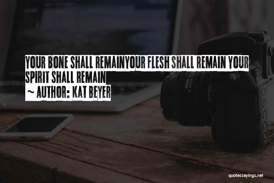 Kat Beyer Quotes: Your Bone Shall Remainyour Flesh Shall Remain Your Spirit Shall Remain