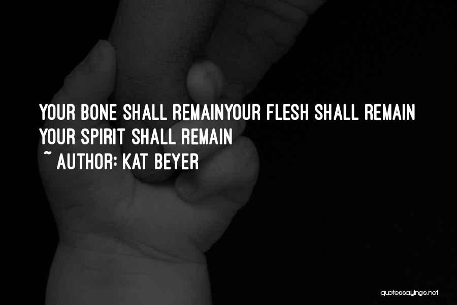 Kat Beyer Quotes: Your Bone Shall Remainyour Flesh Shall Remain Your Spirit Shall Remain