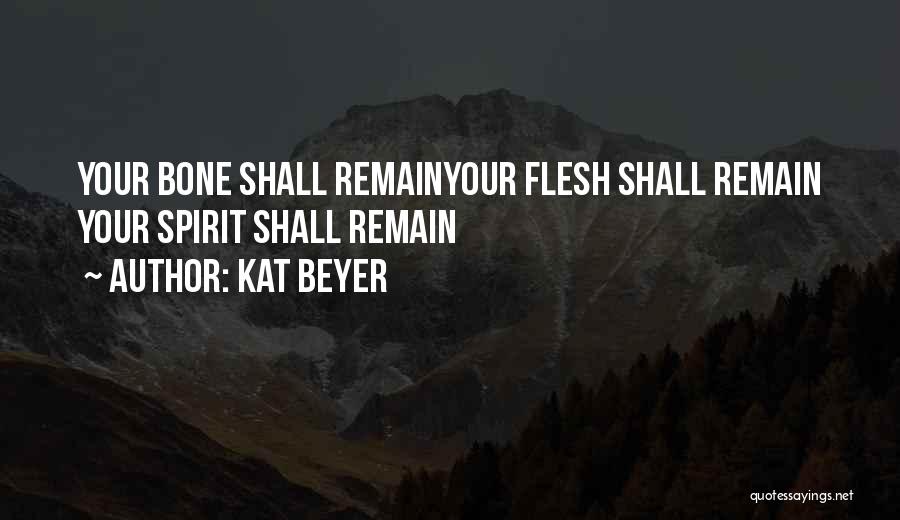 Kat Beyer Quotes: Your Bone Shall Remainyour Flesh Shall Remain Your Spirit Shall Remain