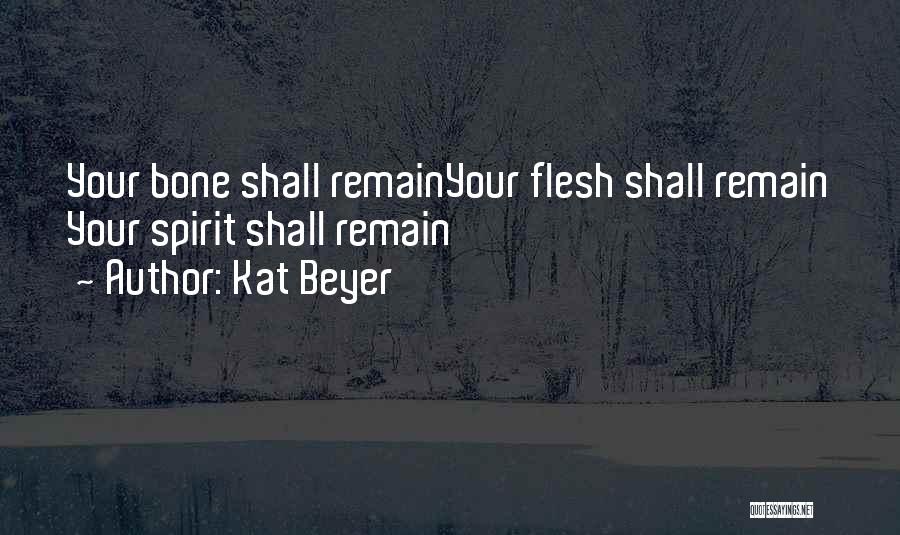 Kat Beyer Quotes: Your Bone Shall Remainyour Flesh Shall Remain Your Spirit Shall Remain