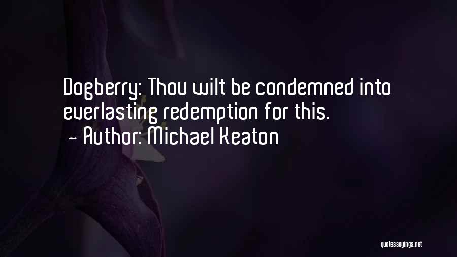 Michael Keaton Quotes: Dogberry: Thou Wilt Be Condemned Into Everlasting Redemption For This.
